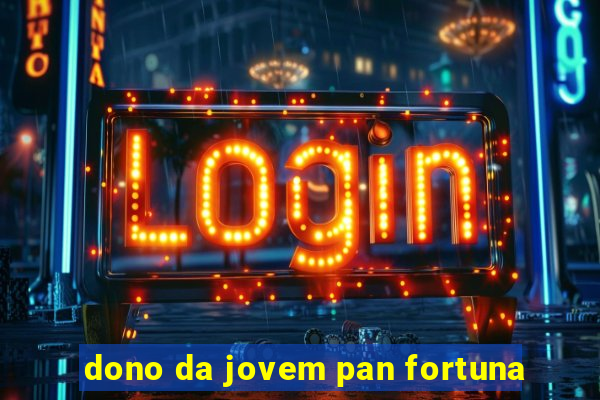 dono da jovem pan fortuna